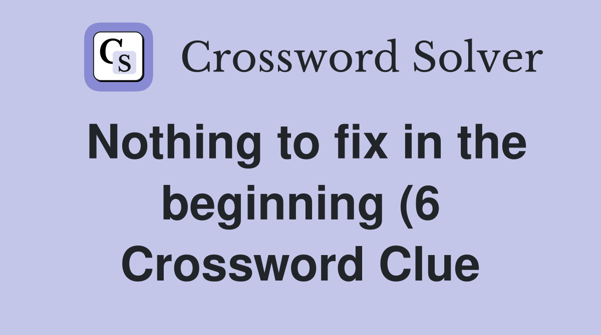 Nothing to fix in the beginning (6) Crossword Clue Answers Nothing to fix in the beginning (6) Crossword Clue Answers